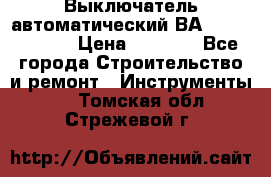 Выключатель автоматический ВА57-31-341810  › Цена ­ 2 300 - Все города Строительство и ремонт » Инструменты   . Томская обл.,Стрежевой г.